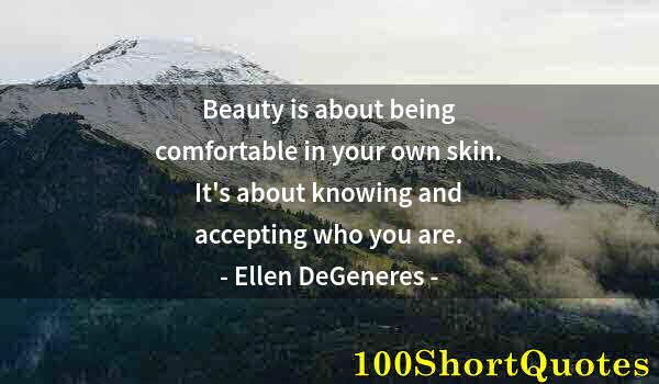 Quote by Albert Einstein: Beauty is about being comfortable in your own skin. It's about knowing and accepting who you are.