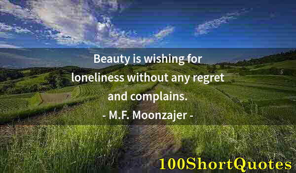 Quote by Albert Einstein: Beauty is wishing for loneliness without any regret and complains.