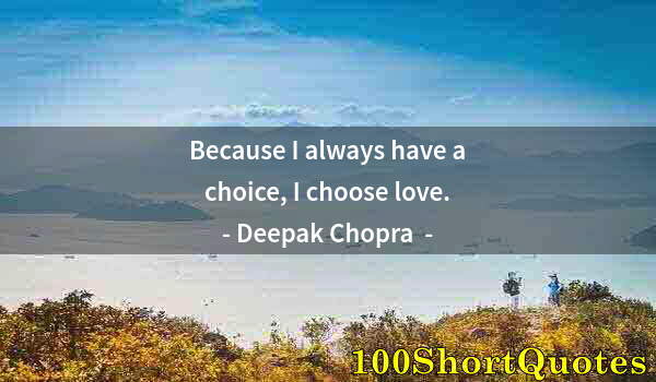 Quote by Albert Einstein: Because I always have a choice, I choose love.