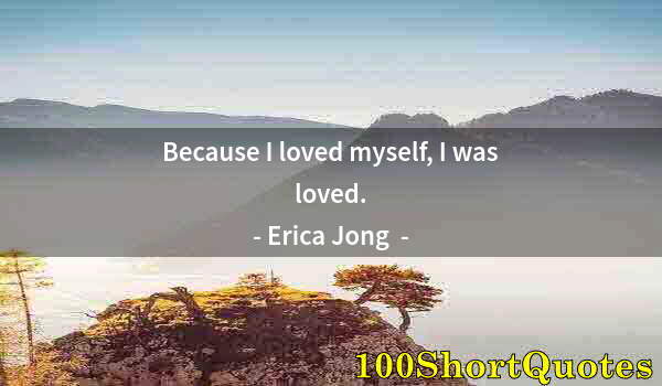 Quote by Albert Einstein: Because I loved myself, I was loved.