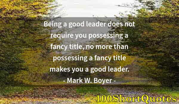 Quote by Albert Einstein: Being a good leader does not require you possessing a fancy title, no more than possessing a fancy t...