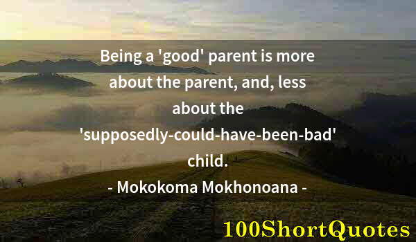 Quote by Albert Einstein: Being a 'good' parent is more about the parent, and, less about the 'supposedly-could-have-been-bad'...