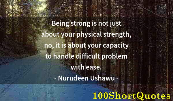 Quote by Albert Einstein: Being strong is not just about your physical strength, no, it is about your capacity to handle diffi...