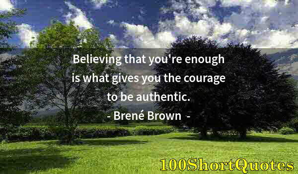 Quote by Albert Einstein: Believing that you're enough is what gives you the courage to be authentic.