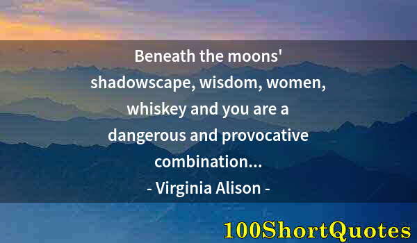 Quote by Albert Einstein: Beneath the moons' shadowscape, wisdom, women, whiskey and you are a dangerous and provocative combi...