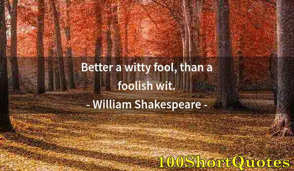 Quote by Albert Einstein: Better a witty fool, than a foolish wit.