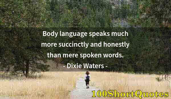 Quote by Albert Einstein: Body language speaks much more succinctly and honestly than mere spoken words.