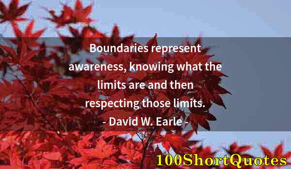 Quote by Albert Einstein: Boundaries represent awareness, knowing what the limits are and then respecting those limits.