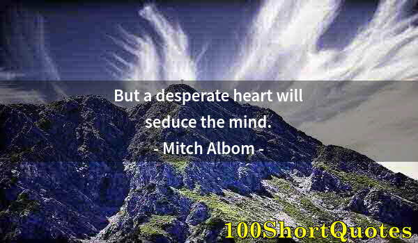 Quote by Albert Einstein: But a desperate heart will seduce the mind.