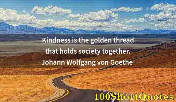 Quote by Albert Einstein: Kindness is the golden thread that holds society together.