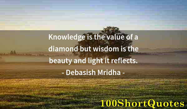 Quote by Albert Einstein: Knowledge is the value of a diamond but wisdom is the beauty and light it reflects.