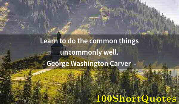 Quote by Albert Einstein: Learn to do the common things uncommonly well.