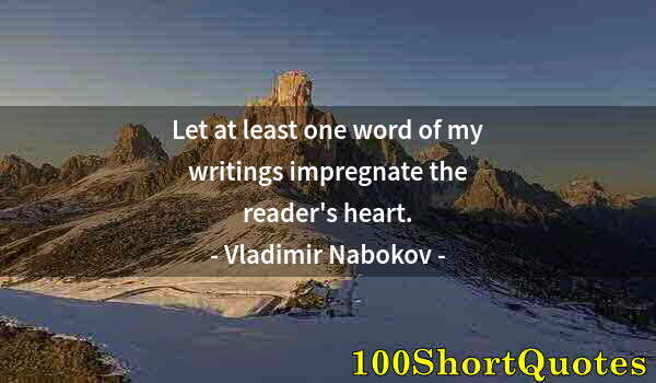 Quote by Albert Einstein: Let at least one word of my writings impregnate the reader's heart.