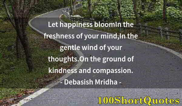 Quote by Albert Einstein: Let happiness bloomIn the freshness of your mind,In the gentle wind of your thoughts.On the ground o...