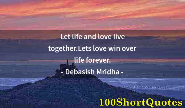 Quote by Albert Einstein: Let life and love live together.Lets love win over life forever.