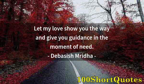 Quote by Albert Einstein: Let my love show you the way and give you guidance in the moment of need.