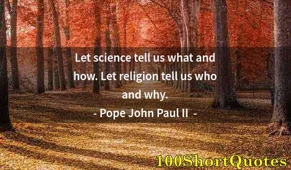 Quote by Albert Einstein: Let science tell us what and how. Let religion tell us who and why.