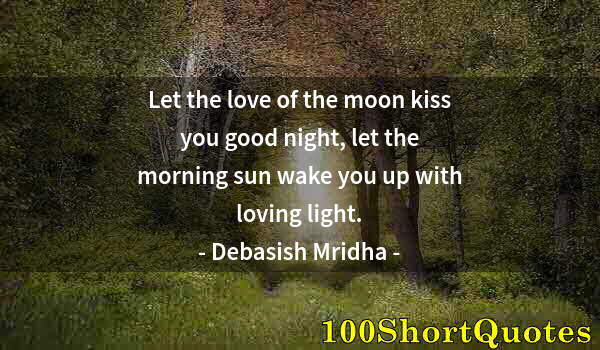 Quote by Albert Einstein: Let the love of the moon kiss you good night, let the morning sun wake you up with loving light.