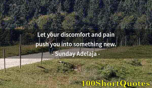 Quote by Albert Einstein: Let your discomfort and pain push you into something new.