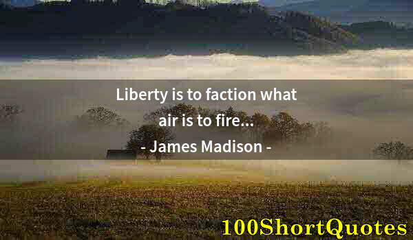 Quote by Albert Einstein: Liberty is to faction what air is to fire...