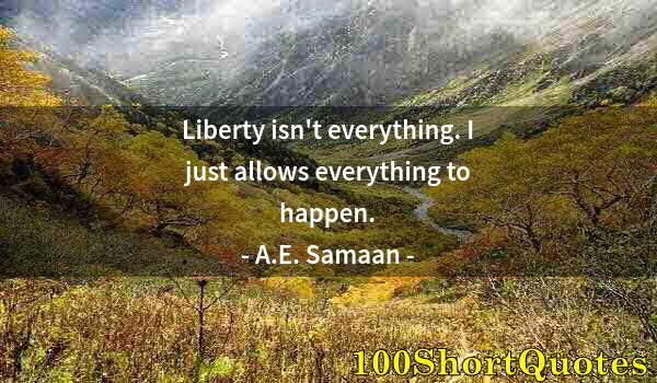 Quote by Albert Einstein: Liberty isn't everything. I just allows everything to happen.