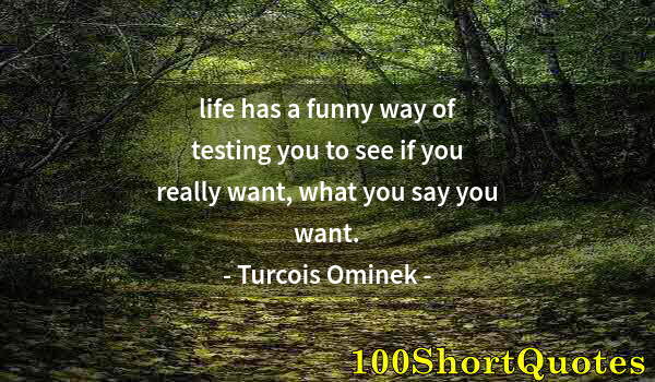 Quote by Albert Einstein: life has a funny way of testing you to see if you really want, what you say you want.