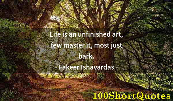 Quote by Albert Einstein: Life is an unfinished art, few master it, most just bark.