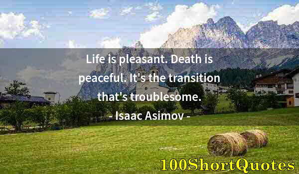 Quote by Albert Einstein: Life is pleasant. Death is peaceful. It's the transition that's troublesome.