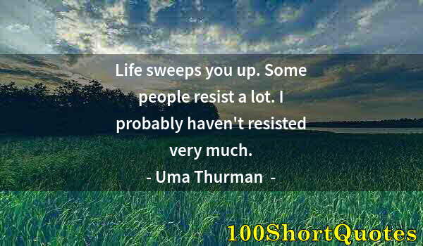 Quote by Albert Einstein: Life sweeps you up. Some people resist a lot. I probably haven't resisted very much.