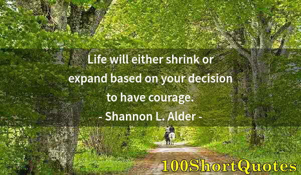 Quote by Albert Einstein: Life will either shrink or expand based on your decision to have courage.