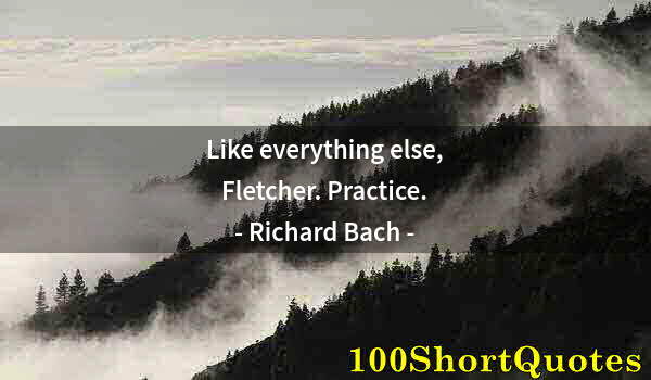 Quote by Albert Einstein: Like everything else, Fletcher. Practice.