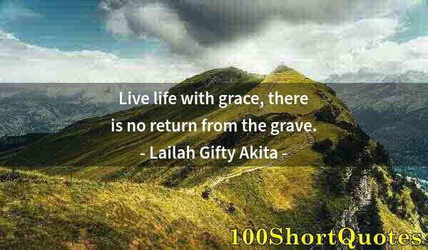 Quote by Albert Einstein: Live life with grace, there is no return from the grave.