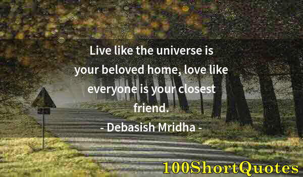 Quote by Albert Einstein: Live like the universe is your beloved home, love like everyone is your closest friend.