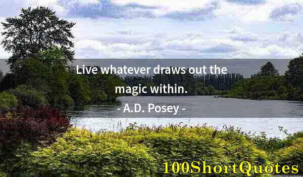 Quote by Albert Einstein: Live whatever draws out the magic within.