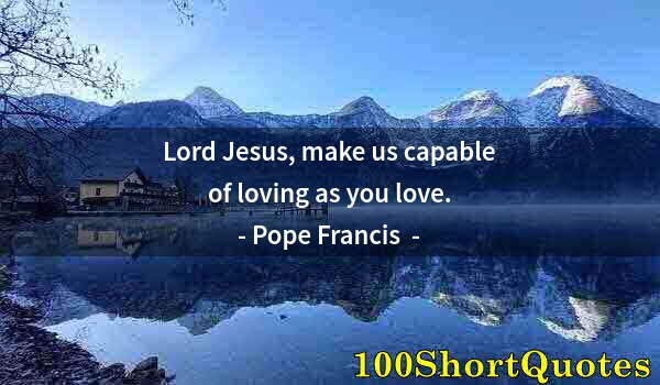 Quote by Albert Einstein: Lord Jesus, make us capable of loving as you love.