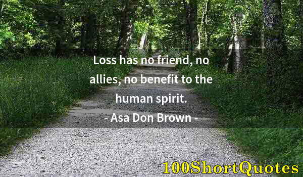 Quote by Albert Einstein: Loss has no friend, no allies, no benefit to the human spirit.