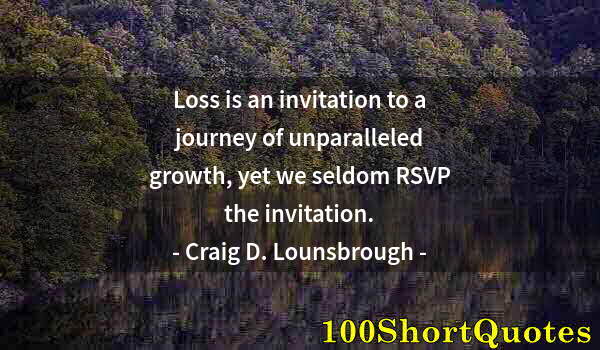 Quote by Albert Einstein: Loss is an invitation to a journey of unparalleled growth, yet we seldom RSVP the invitation.