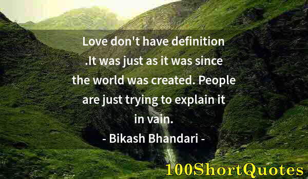 Quote by Albert Einstein: Love don't have definition .It was just as it was since the world was created. People are just tryin...