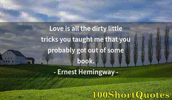 Quote by Albert Einstein: Love is all the dirty little tricks you taught me that you probably got out of some book.