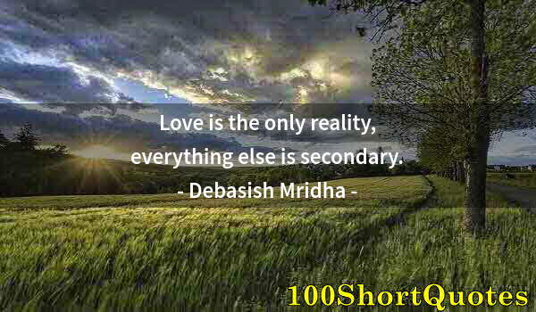 Quote by Albert Einstein: Love is the only reality, everything else is secondary.