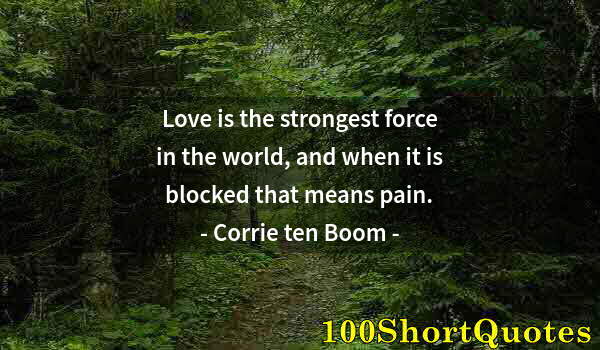 Quote by Albert Einstein: Love is the strongest force in the world, and when it is blocked that means pain.