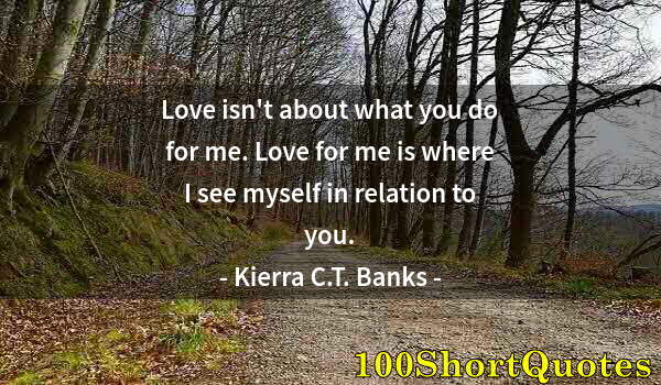 Quote by Albert Einstein: Love isn't about what you do for me. Love for me is where I see myself in relation to you.