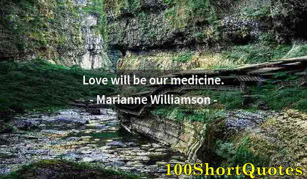 Quote by Albert Einstein: Love will be our medicine.