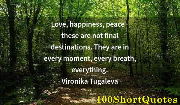 Quote by Albert Einstein: Love, happiness, peace - these are not final destinations. They are in every moment, every breath, e...