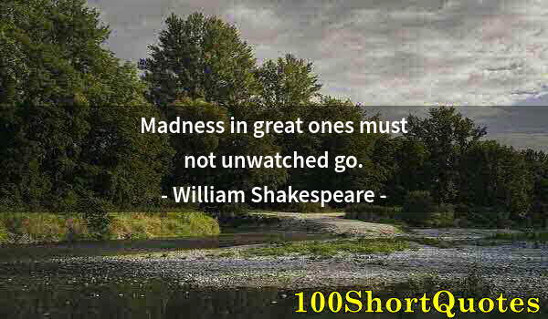 Quote by Albert Einstein: Madness in great ones must not unwatched go.