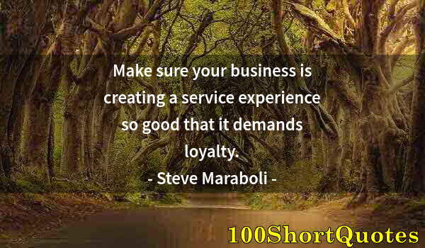 Quote by Albert Einstein: Make sure your business is creating a service experience so good that it demands loyalty.