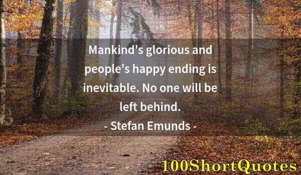 Quote by Albert Einstein: Mankind's glorious and people's happy ending is inevitable. No one will be left behind.