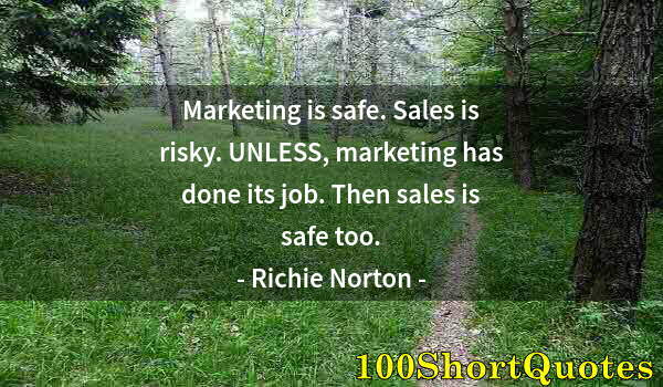 Quote by Albert Einstein: Marketing is safe. Sales is risky. UNLESS, marketing has done its job. Then sales is safe too.