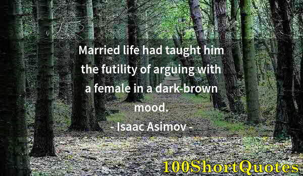 Quote by Albert Einstein: Married life had taught him the futility of arguing with a female in a dark-brown mood.