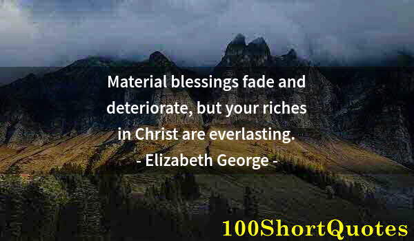 Quote by Albert Einstein: Material blessings fade and deteriorate, but your riches in Christ are everlasting.